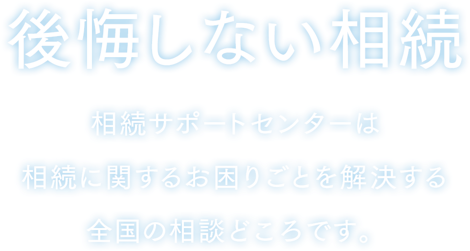 後悔しない相続 相続サポートセンターは相続に関するお困りごとを解決する全国の相談どころです